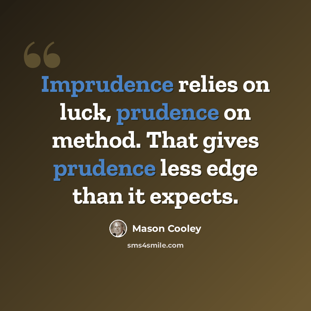“Imprudence relies on luck, prudence on method. That gives prudence less edge than it expects.” quote by Mason Cooley