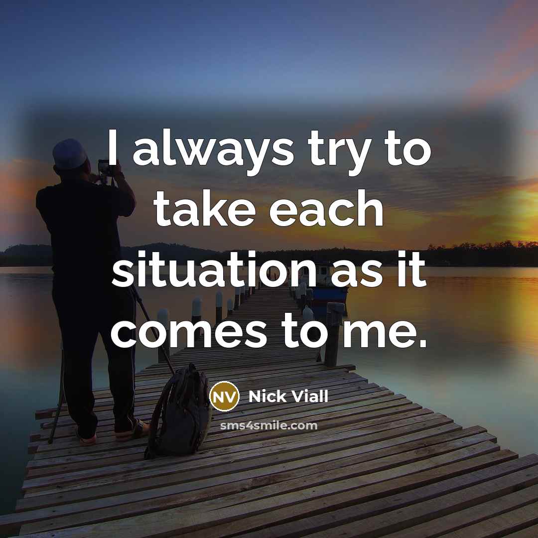 “I always try to take each situation as it comes to me.” quote by Nick Viall