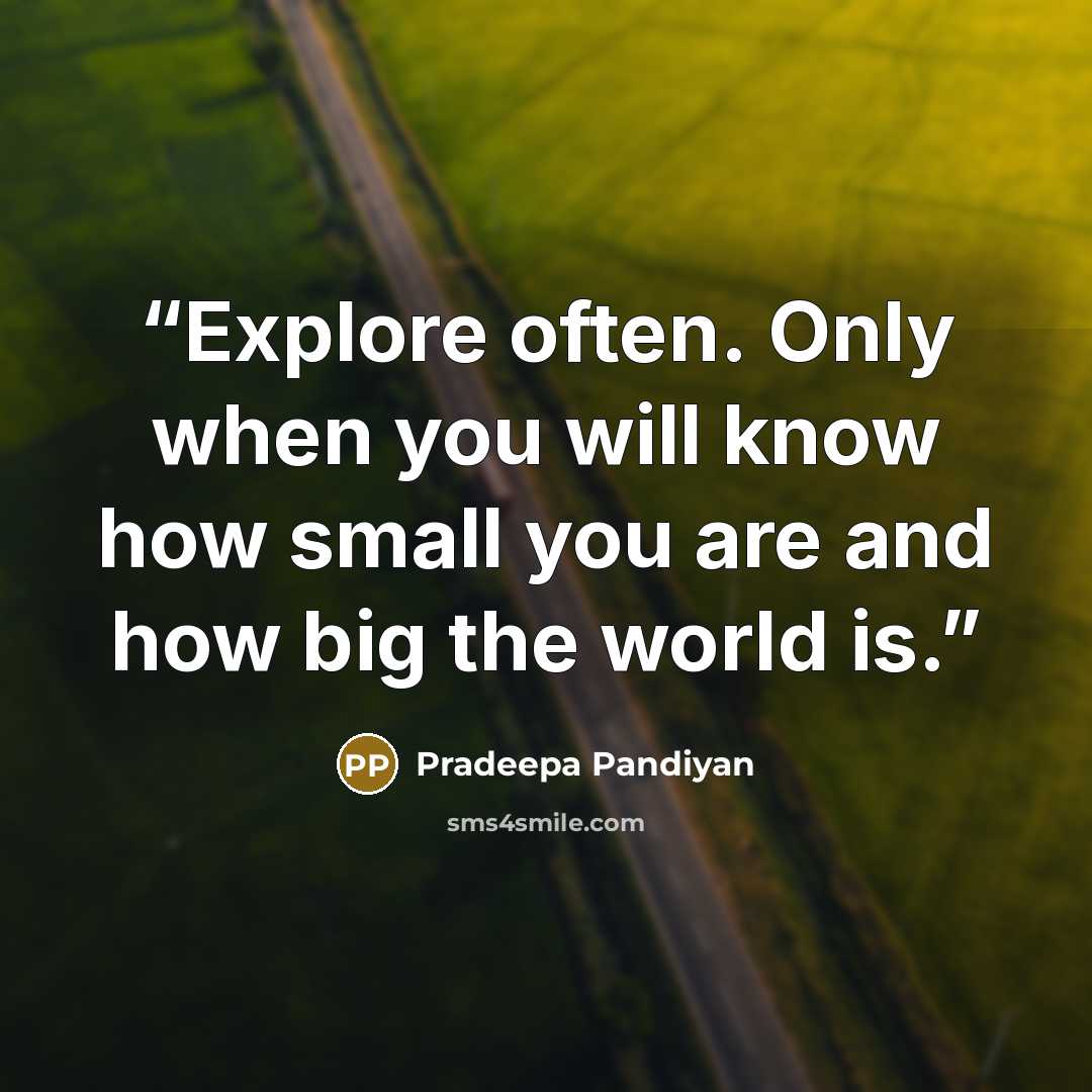 “Explore often. Only when you will know how small you are and how big the world is.” quote by Pradeepa Pandiyan