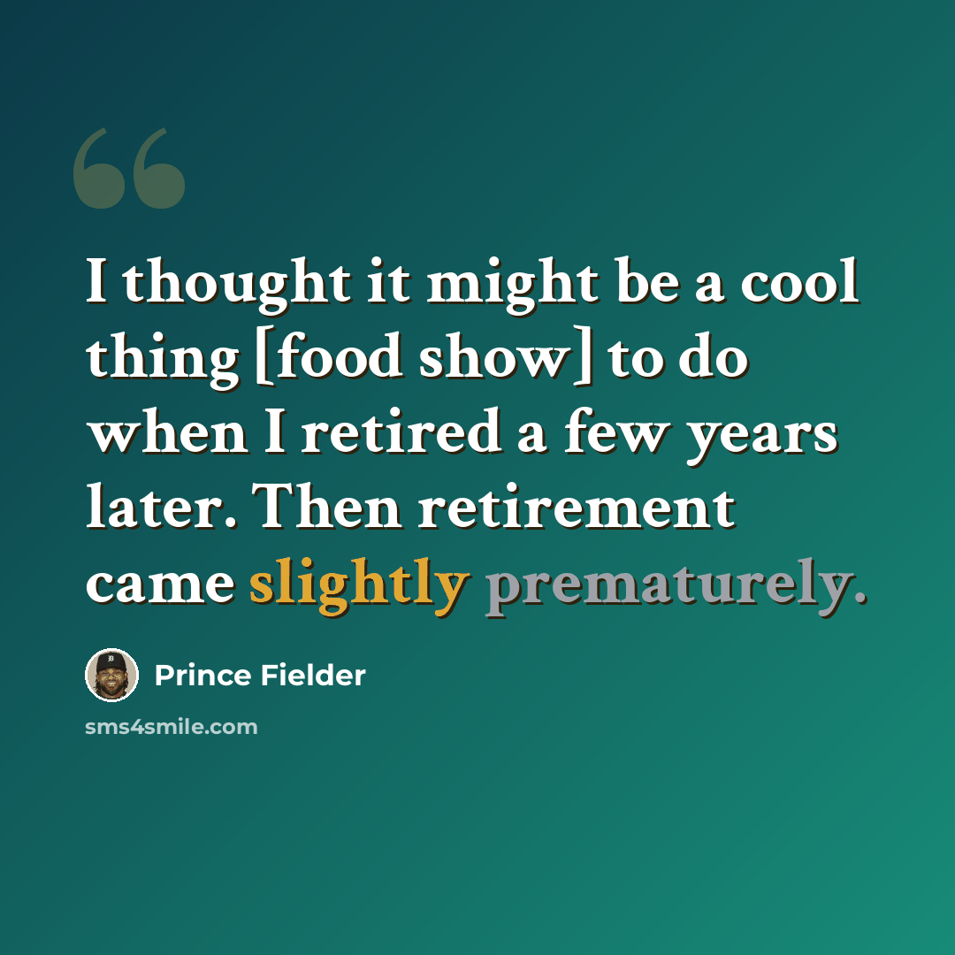 “I thought it might be a cool thing [food show] to do when I retired a few years later. Then retirement came slightly prematurely.” quote by Prince Fielder
