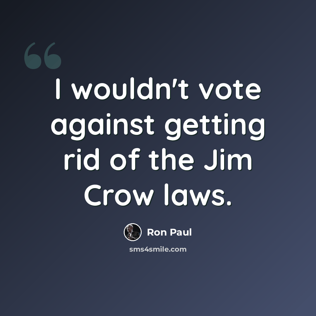 “I wouldn't vote against getting rid of the Jim Crow laws.” quote by Ron Paul