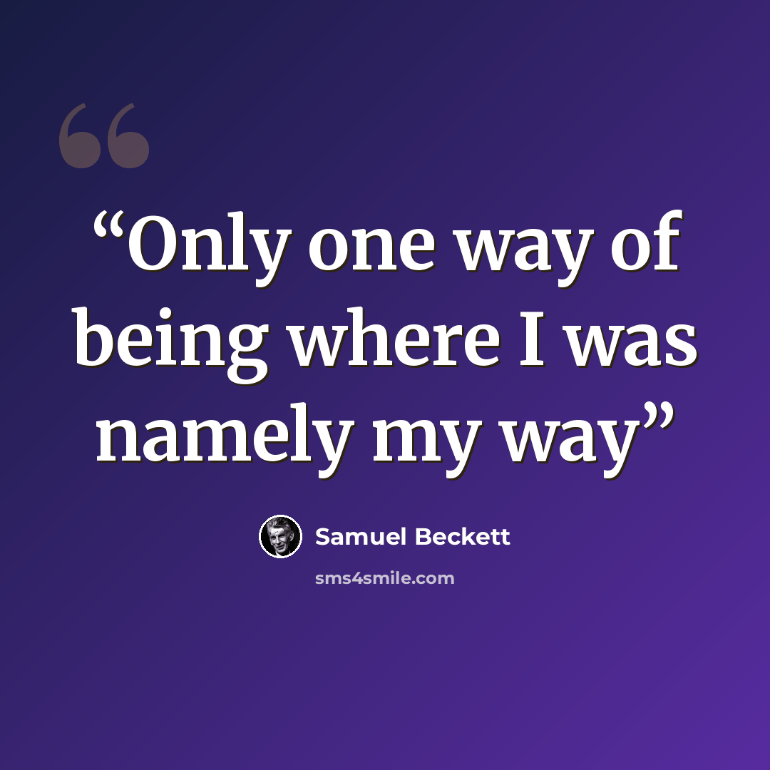 “Only one way of being where I was namely my way” quote by Samuel Beckett
