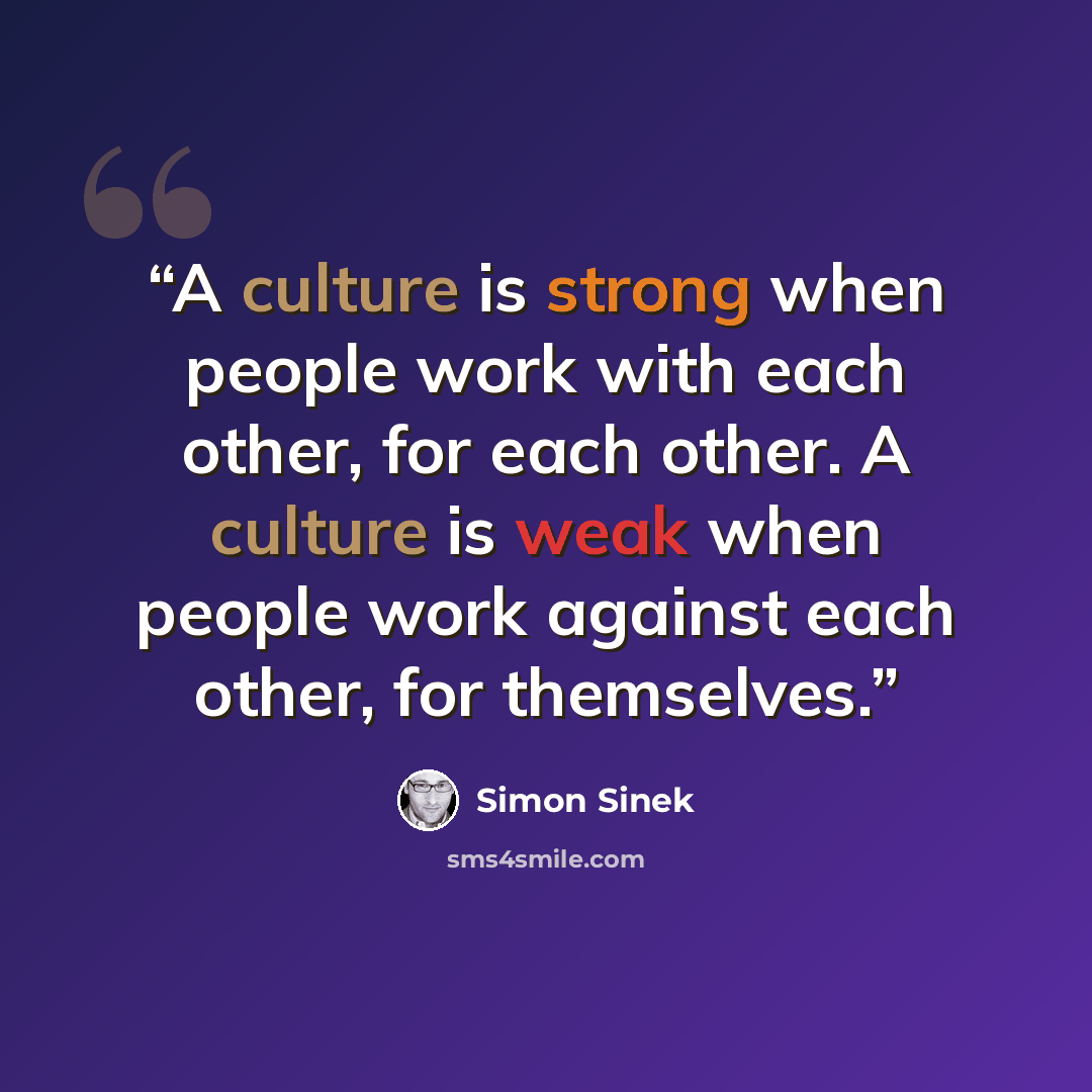 “A culture is strong when people work with each other, for each other. A culture is weak when people work against each other, for themselves.” quote by Simon Sinek