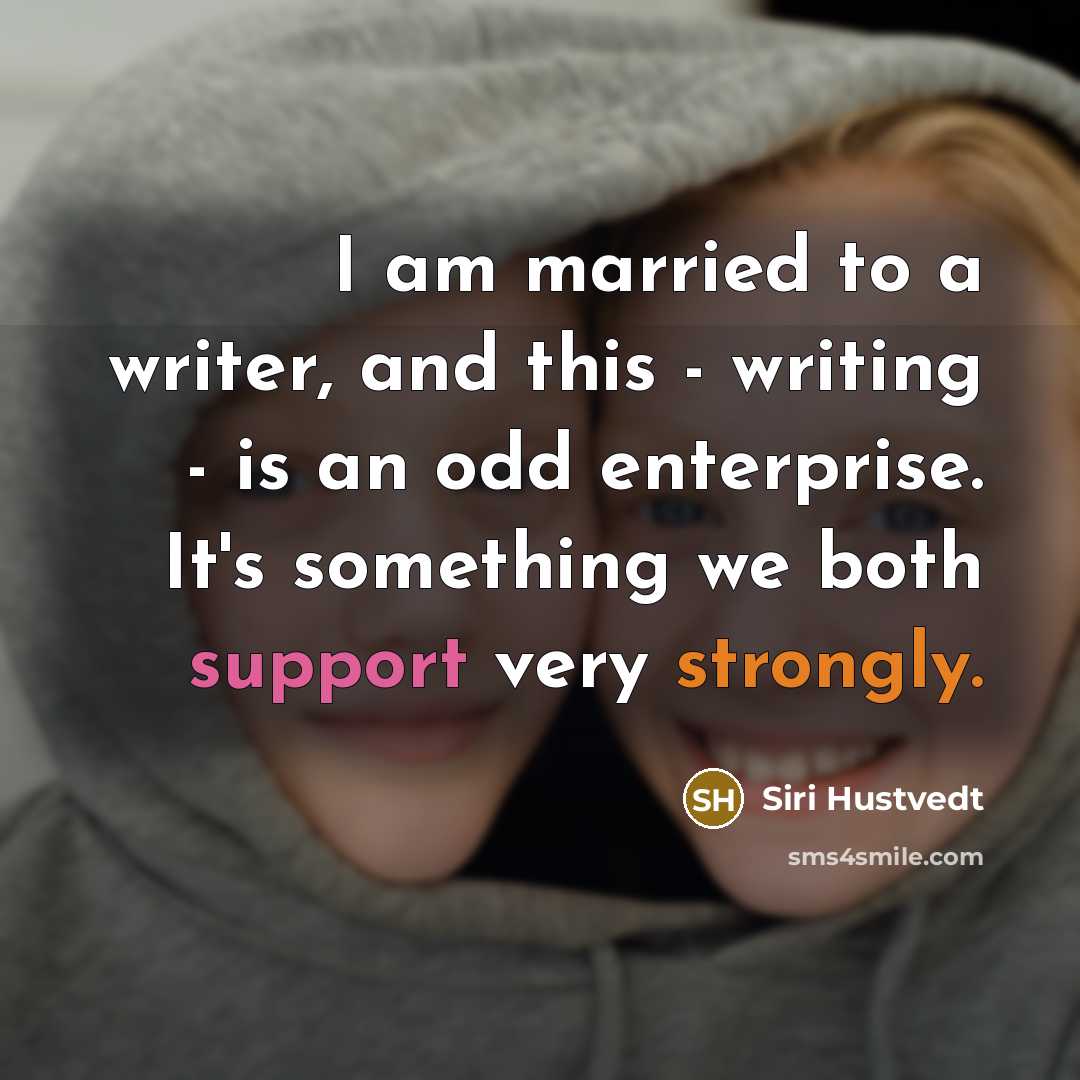 “I am married to a writer, and this - writing - is an odd enterprise. It's something we both support very strongly.” quote by Siri Hustvedt