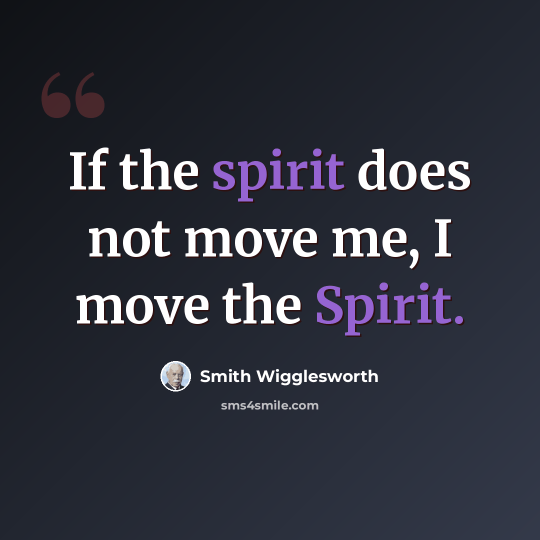 “If the spirit does not move me, I move the Spirit.” quote by Smith Wigglesworth