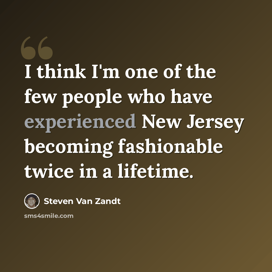 “I think I'm one of the few people who have experienced New Jersey becoming fashionable twice in a lifetime.” quote by Steven Van Zandt