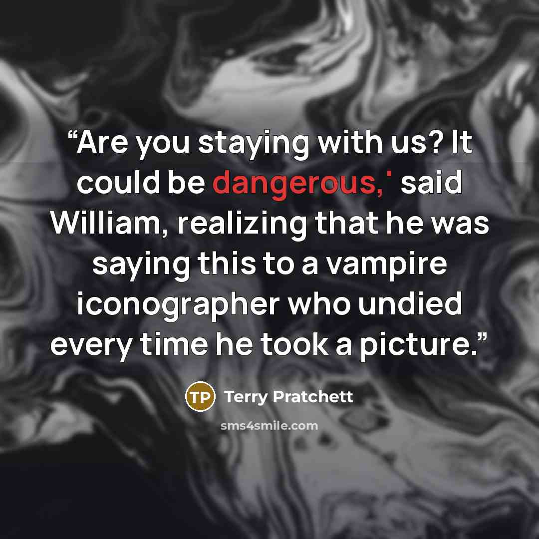 “Are you staying with us? It could be dangerous,' said William, realizing that he was saying this to a vampire iconographer who undied every time he took a picture.” quote by Terry Pratchett