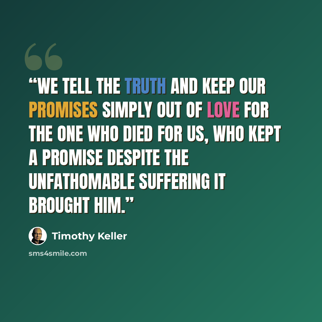 “we tell the truth and keep our promises simply out of love for the One who died for us, who kept a promise despite the unfathomable suffering it brought him.” quote by Timothy Keller