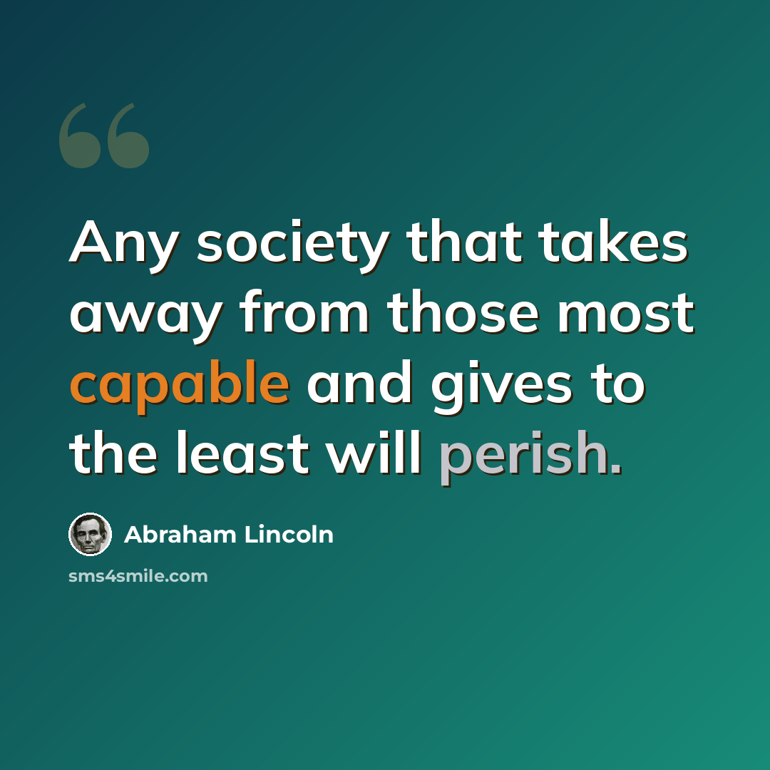 “Any society that takes away from those most capable and gives to the least will perish.” quote by Abraham Lincoln