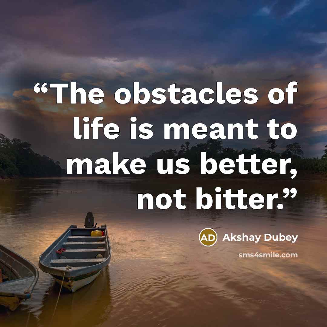 “The obstacles of life is meant to make us better, not bitter.” quote by Akshay Dubey