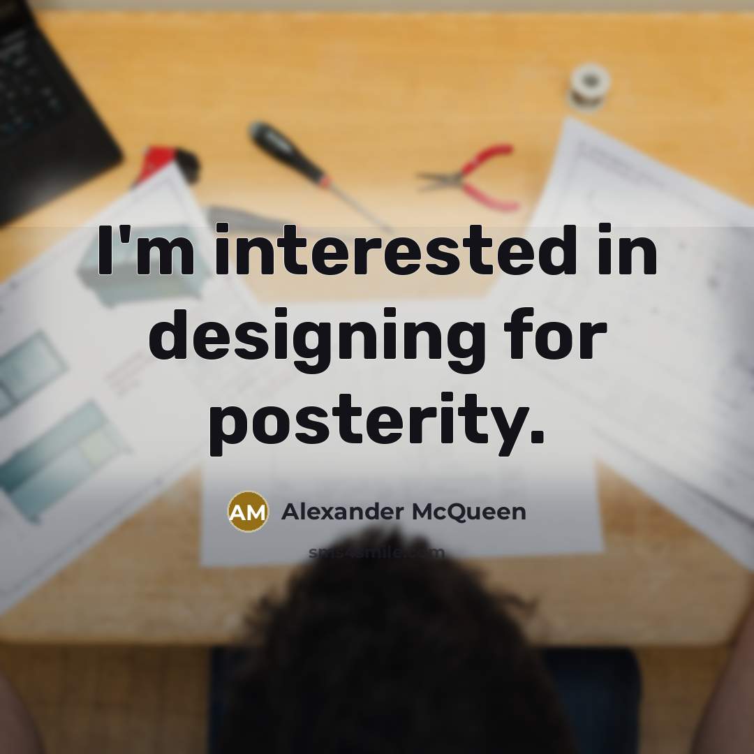 “I'm interested in designing for posterity.” quote by Alexander McQueen