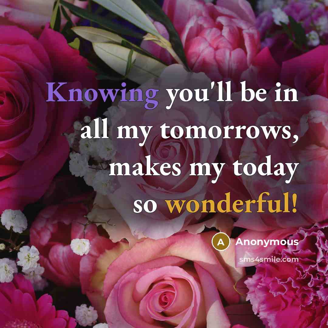 “Knowing you'll be in all my tomorrows, makes my today so wonderful!” quote by Anonymous