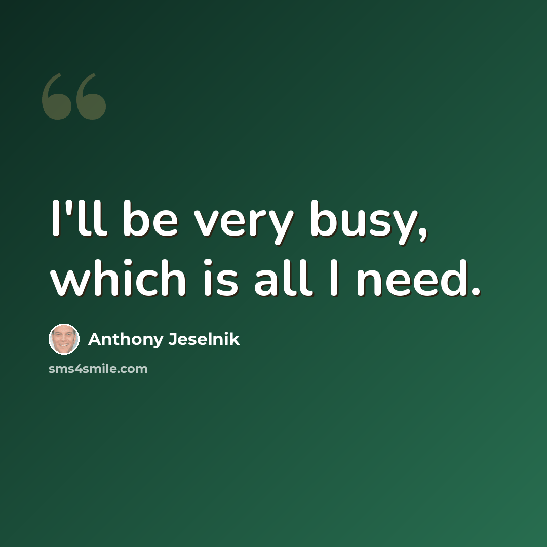 “I'll be very busy, which is all I need.” quote by Anthony Jeselnik