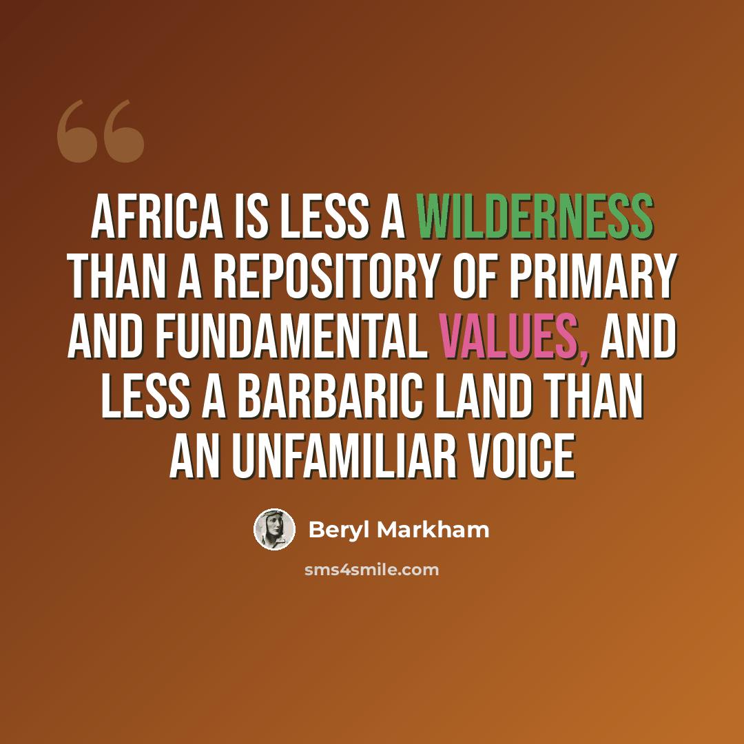 “Africa is less a wilderness than a repository of primary and fundamental values, and less a barbaric land than an unfamiliar voice” quote by Beryl Markham