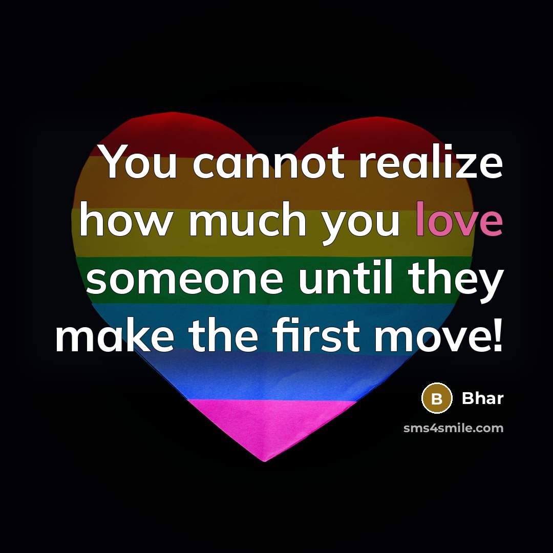 “You cannot realize how much you love someone until they make the first move!” quote by Bhar