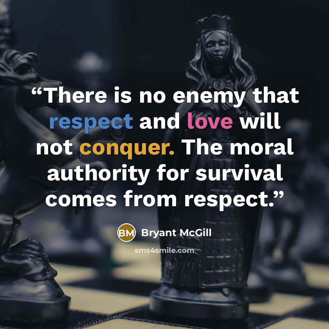 “There is no enemy that respect and love will not conquer. The moral authority for survival comes from respect.” quote by Bryant McGill