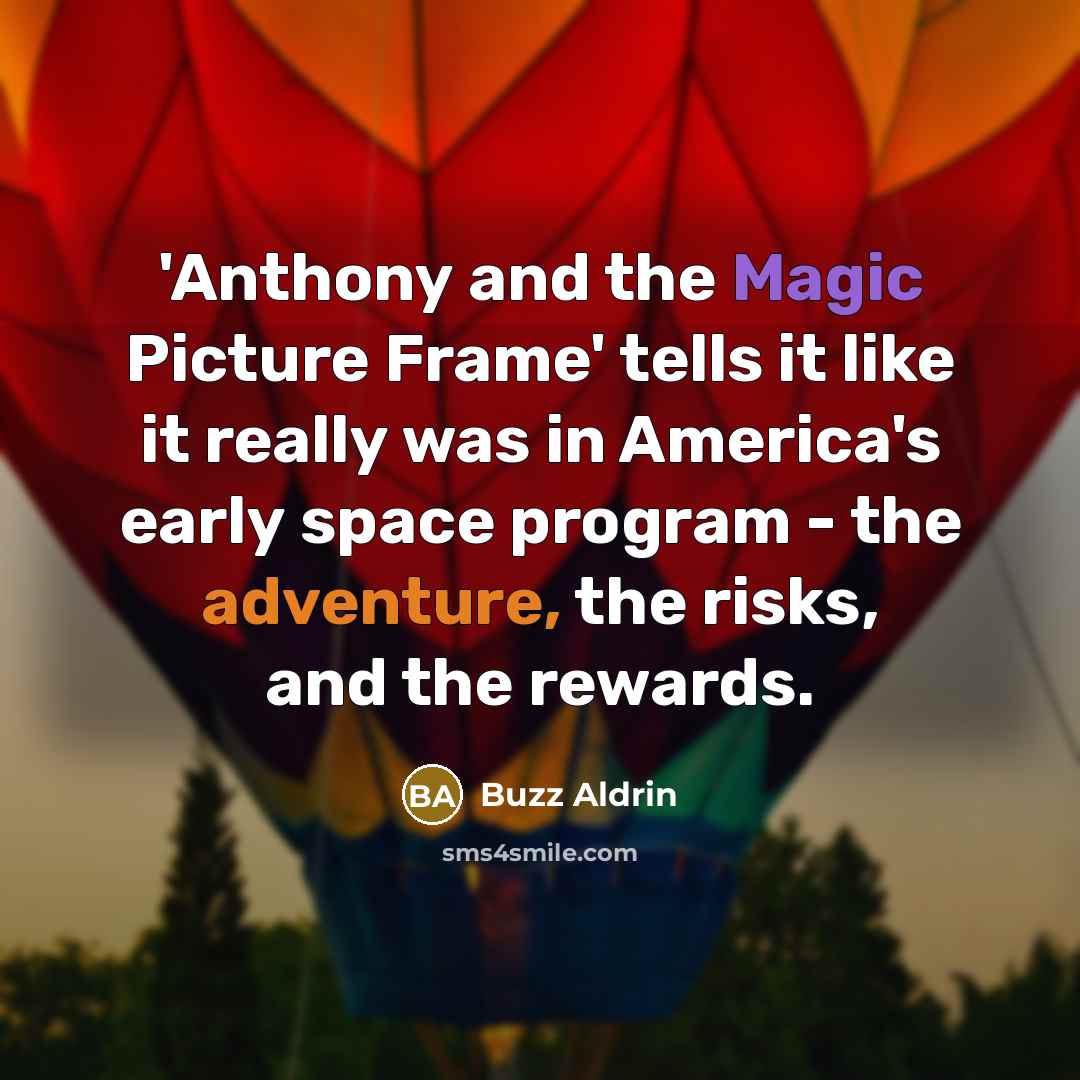 “'Anthony and the Magic Picture Frame' tells it like it really was in America's early space program - the adventure, the risks, and the rewards.” quote by Buzz Aldrin