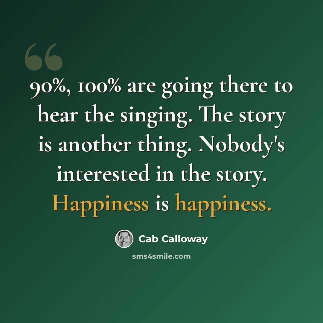 “90%, 100% are going there to hear the singing. The story is another thing. Nobody's interested in the story. Happiness is happiness.” quote by Cab Calloway