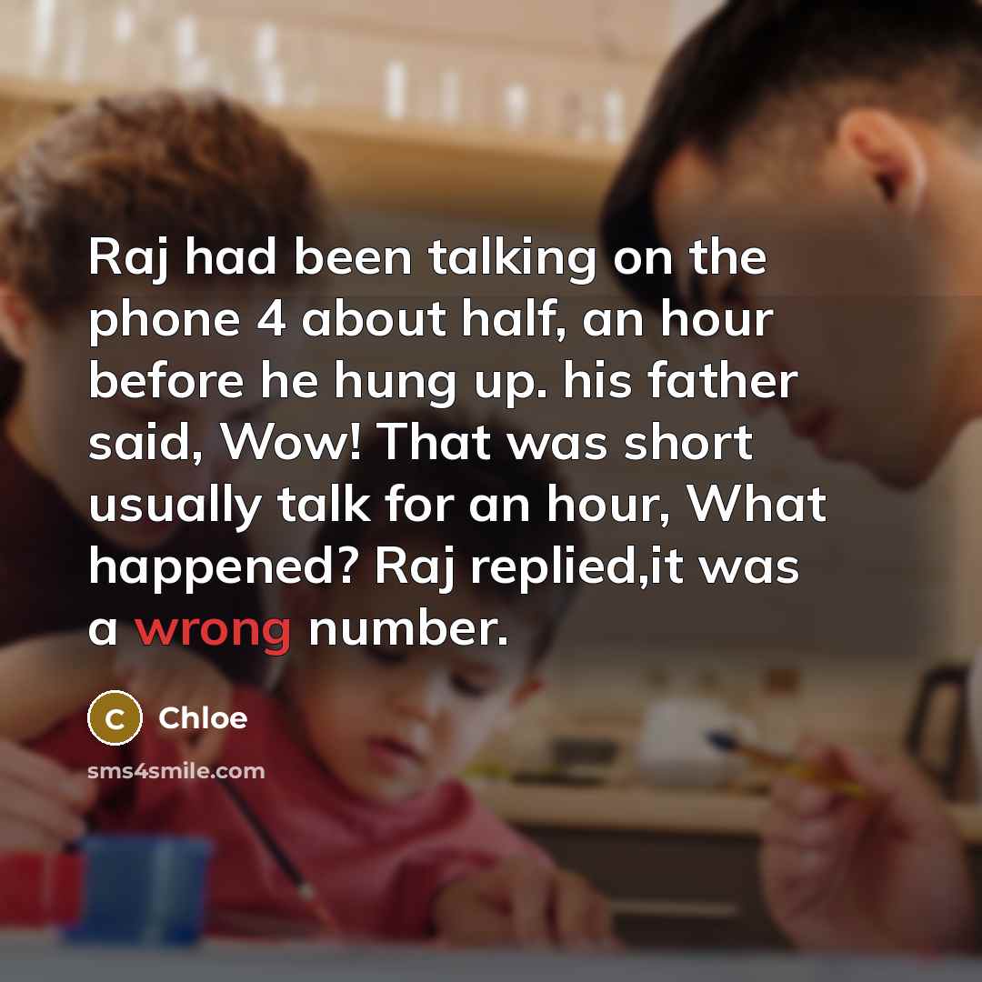 “Raj had been talking on the phone 4 about half, an hour before he hung up. his father said, Wow! That was short usually talk for an hour, What happened? Raj replied,it was a wrong number.” quote by Chloe