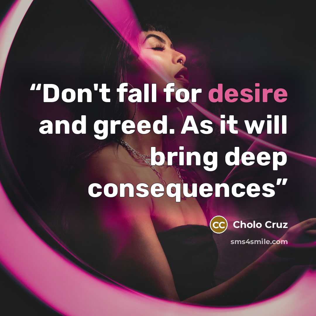 “Don't fall for desire and greed. As it will bring deep consequences” quote by Cholo Cruz