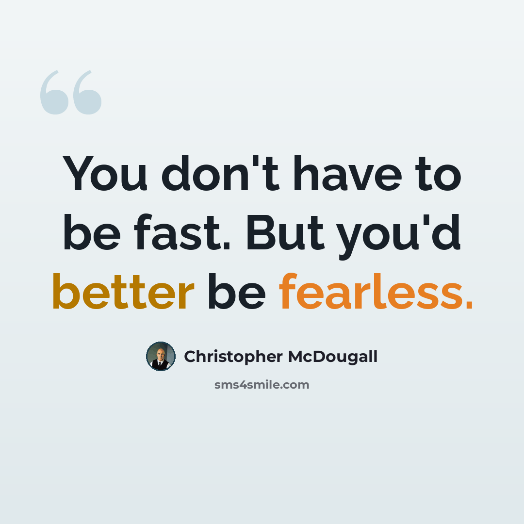 “You don't have to be fast. But you'd better be fearless.” quote by Christopher McDougall