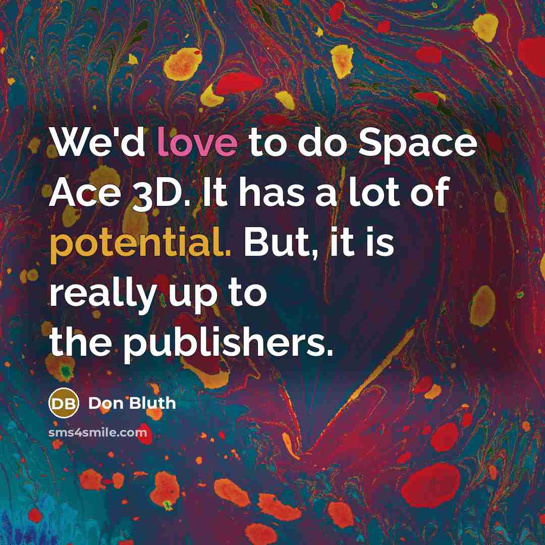 “We'd love to do Space Ace 3D. It has a lot of potential. But, it is really up to the publishers.” quote by Don Bluth