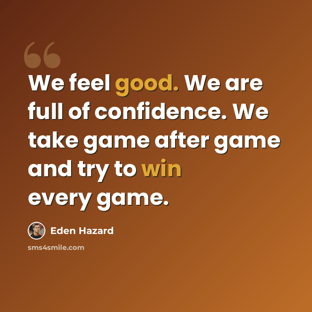 “We feel good. We are full of confidence. We take game after game and try to win every game.” quote by Eden Hazard