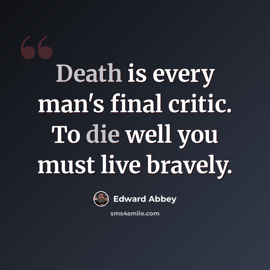 “Death is every man's final critic. To die well you must live bravely.” quote by Edward Abbey