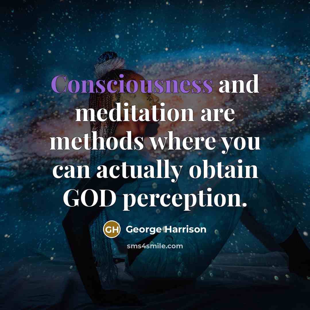 “Consciousness and meditation are methods where you can actually obtain GOD perception.” quote by George Harrison