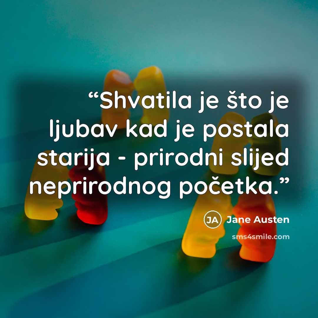 “Shvatila je što je ljubav kad je postala starija - prirodni slijed neprirodnog početka.” quote by Jane Austen