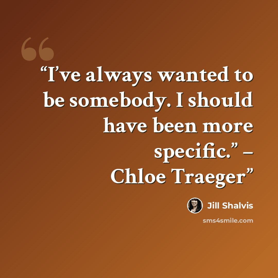 “I’ve always wanted to be somebody. I should have been more specific.” – Chloe Traeger” quote by Jill Shalvis