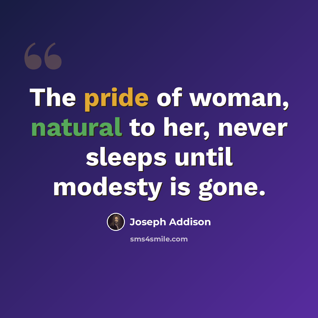 “The pride of woman, natural to her, never sleeps until modesty is gone.” quote by Joseph Addison