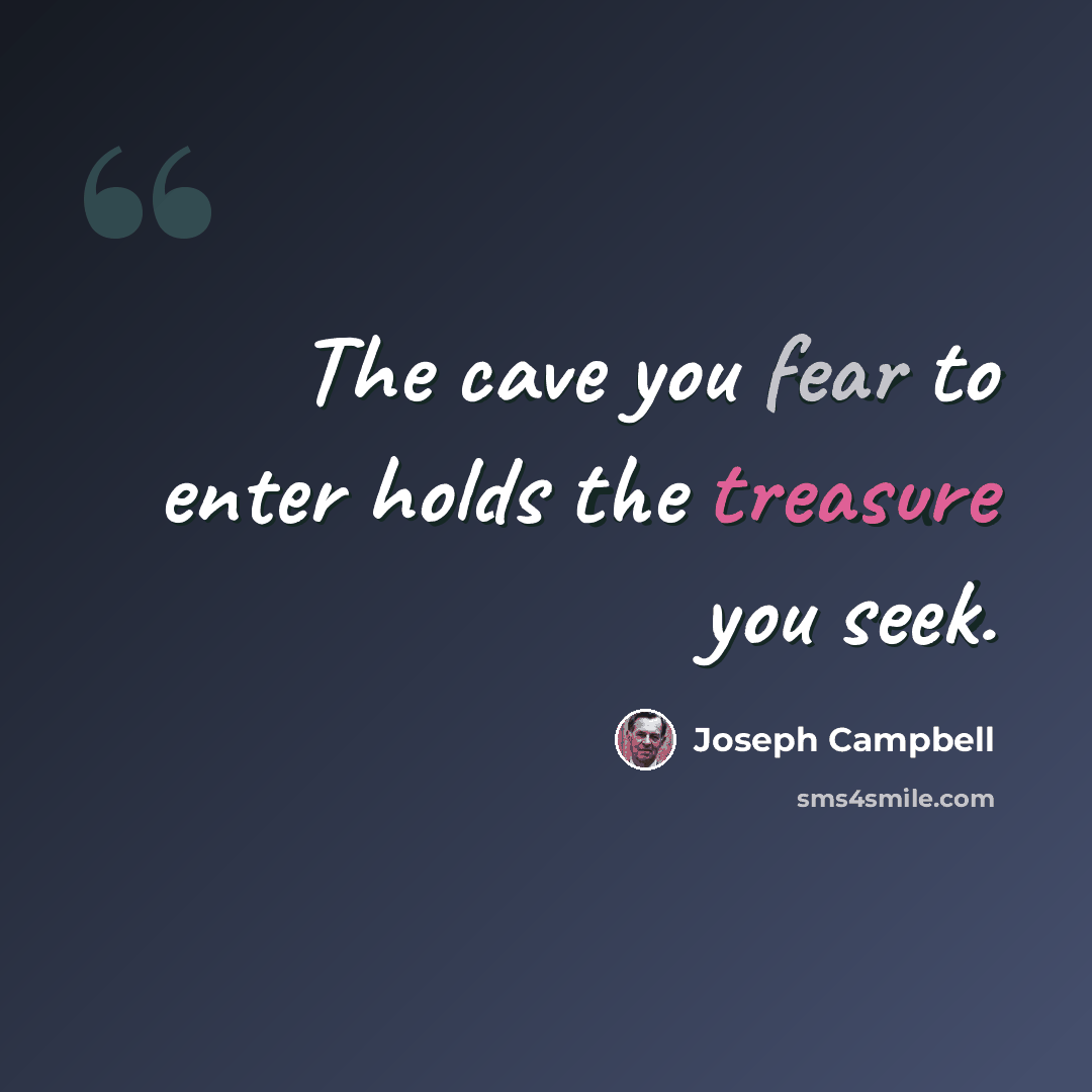 “The cave you fear to enter holds the treasure you seek.” quote by Joseph Campbell