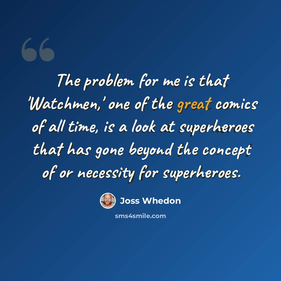 “The problem for me is that 'Watchmen,' one of the great comics of all time, is a look at superheroes that has gone beyond the concept of or necessity for superheroes.” quote by Joss Whedon