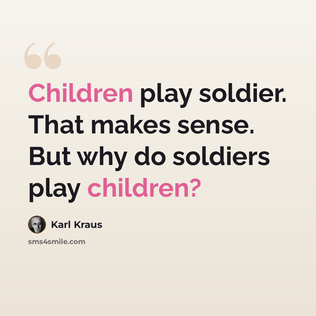 “Children play soldier. That makes sense. But why do soldiers play children?” quote by Karl Kraus