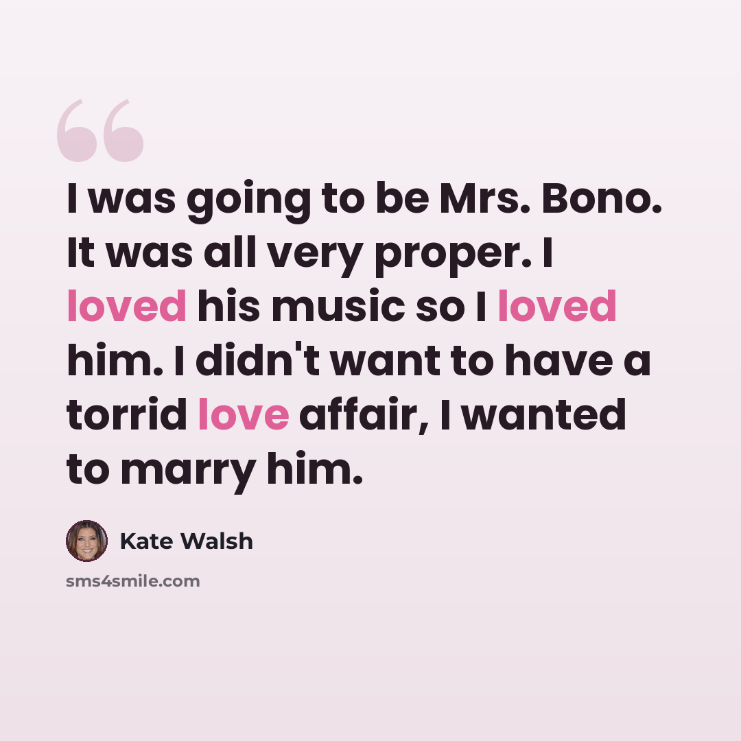 “I was going to be Mrs. Bono. It was all very proper. I loved his music so I loved him. I didn't want to have a torrid love affair, I wanted to marry him.” quote by Kate Walsh