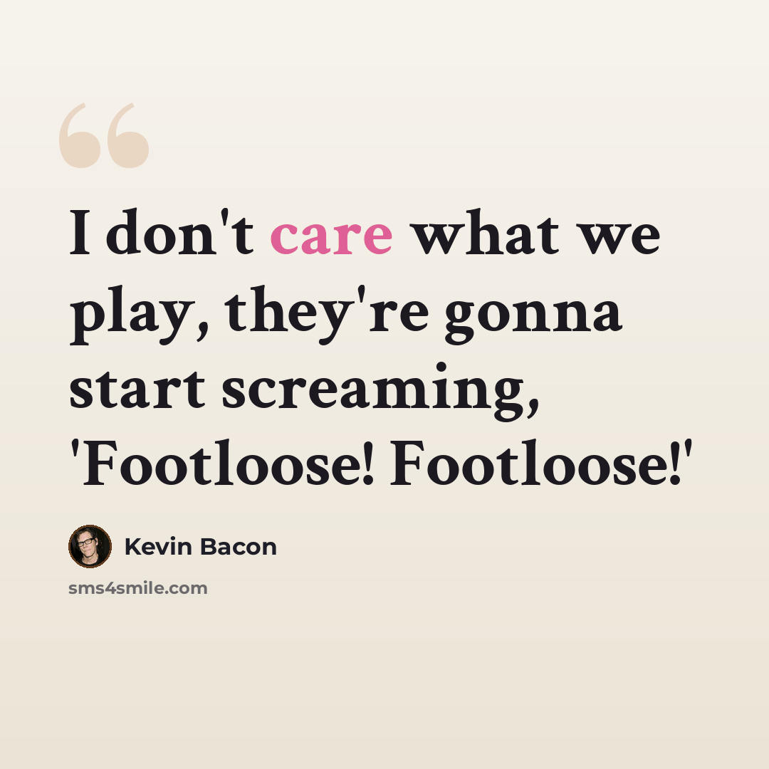 “I don't care what we play, they're gonna start screaming, 'Footloose! Footloose!'” quote by Kevin Bacon