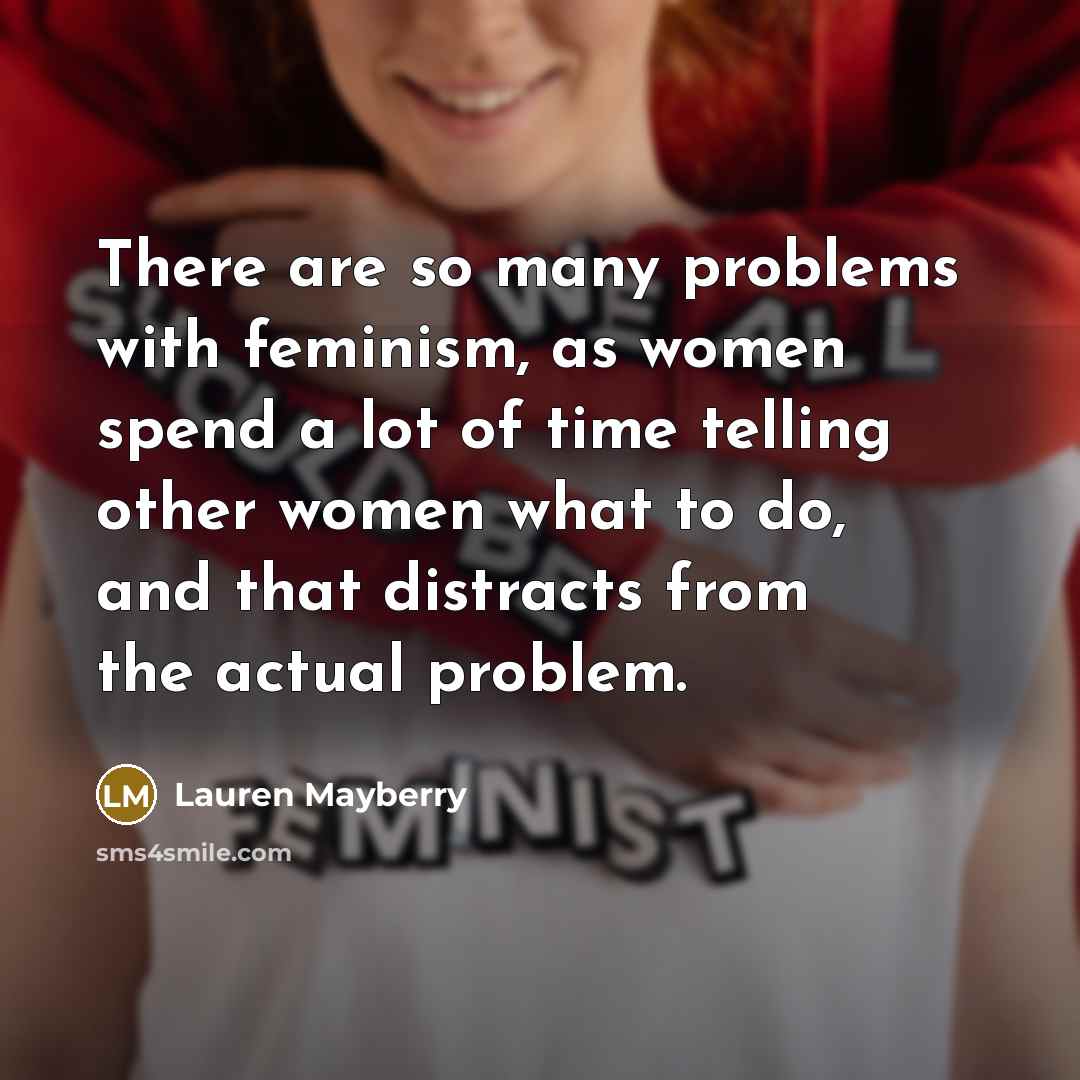“There are so many problems with feminism, as women spend a lot of time telling other women what to do, and that distracts from the actual problem.” quote by Lauren Mayberry