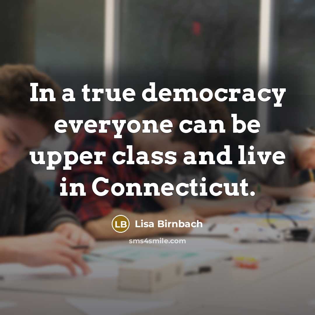 “In a true democracy everyone can be upper class and live in Connecticut.” quote by Lisa Birnbach