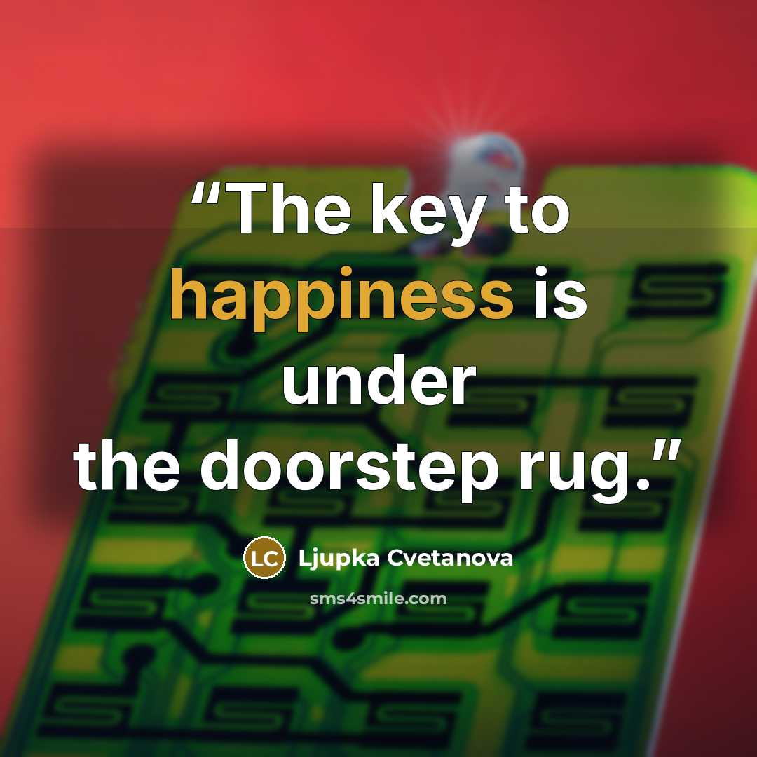 “The key to happiness is under the doorstep rug.” quote by Ljupka Cvetanova