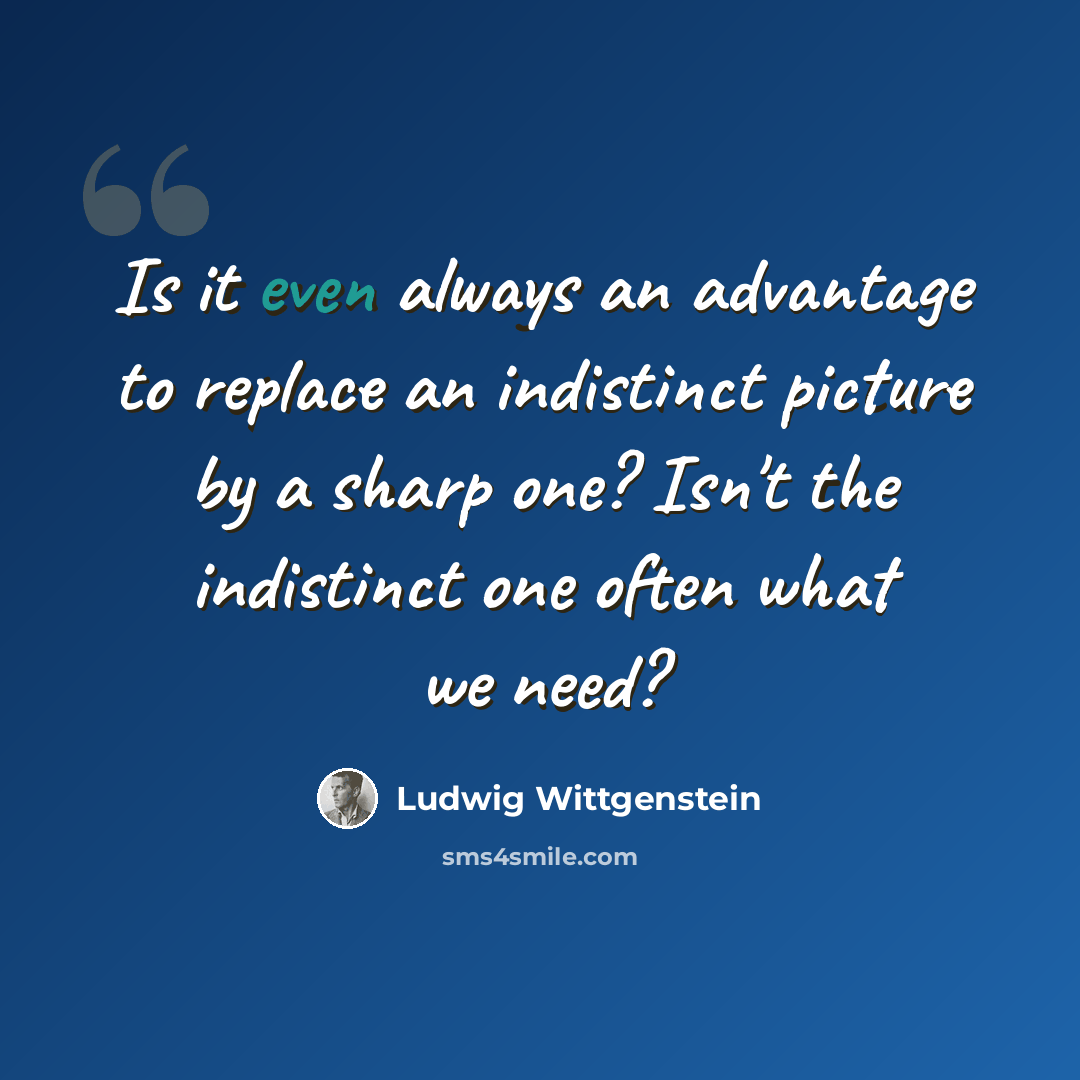 “Is it even always an advantage to replace an indistinct picture by a sharp one? Isn't the indistinct one often what we need?” quote by Ludwig Wittgenstein