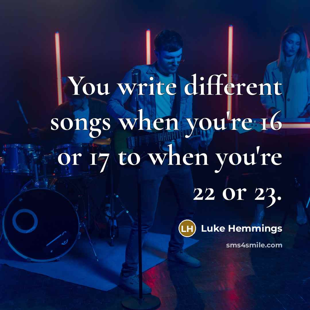 “You write different songs when you're 16 or 17 to when you're 22 or 23.” quote by Luke Hemmings