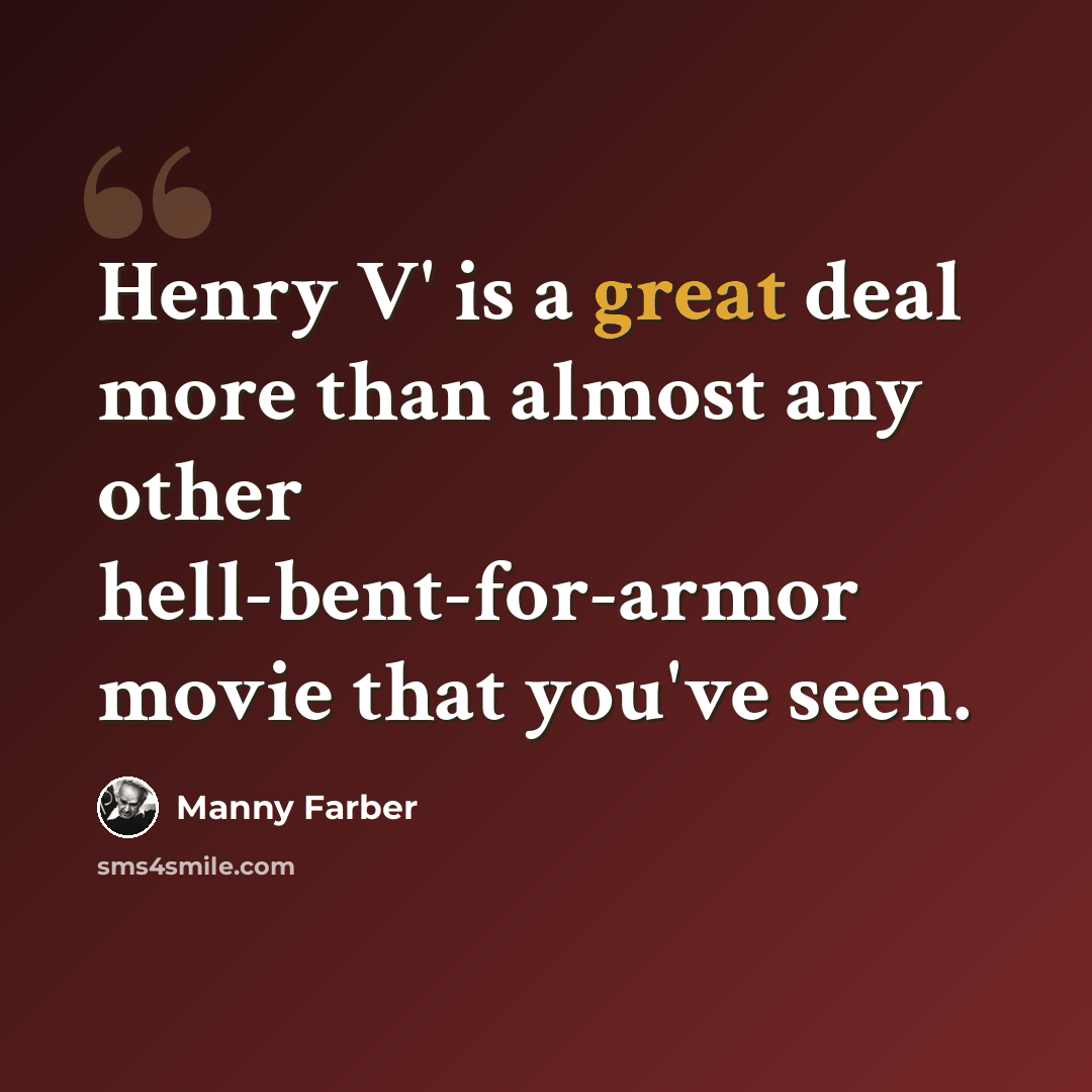 “Henry V' is a great deal more than almost any other hell-bent-for-armor movie that you've seen.” quote by Manny Farber