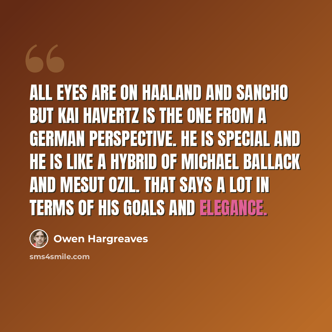 “All eyes are on Haaland and Sancho but Kai Havertz is the one from a German perspective. He is special and he is like a hybrid of Michael Ballack and Mesut Ozil. That says a lot in terms of his goals and elegance.” quote by Owen Hargreaves