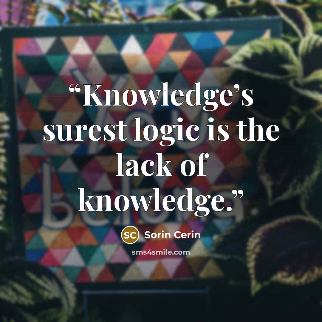 “Knowledge’s surest logic is the lack of knowledge.” quote by Sorin Cerin