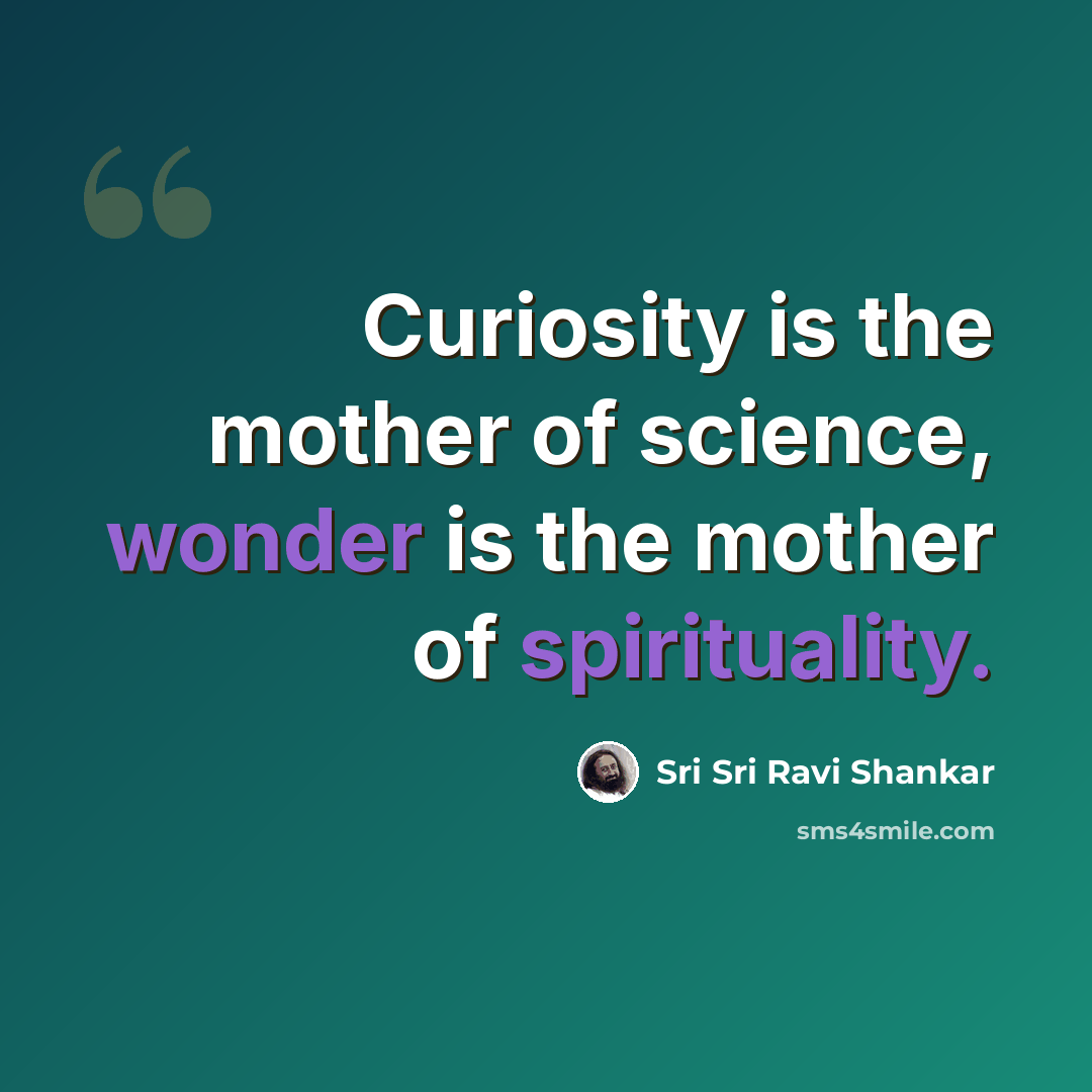 “Curiosity is the mother of science, wonder is the mother of spirituality.” quote by Sri Sri Ravi Shankar