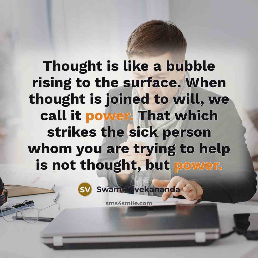 “Thought is like a bubble rising to the surface. When thought is joined to will, we call it power. That which strikes the sick person whom you are trying to help is not thought, but power.” quote by Swami Vivekananda