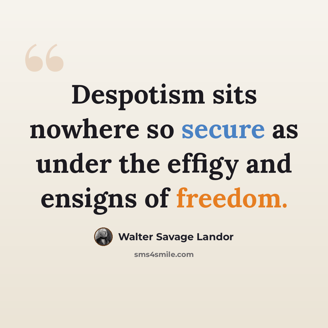 “Despotism sits nowhere so secure as under the effigy and ensigns of freedom.” quote by Walter Savage Landor