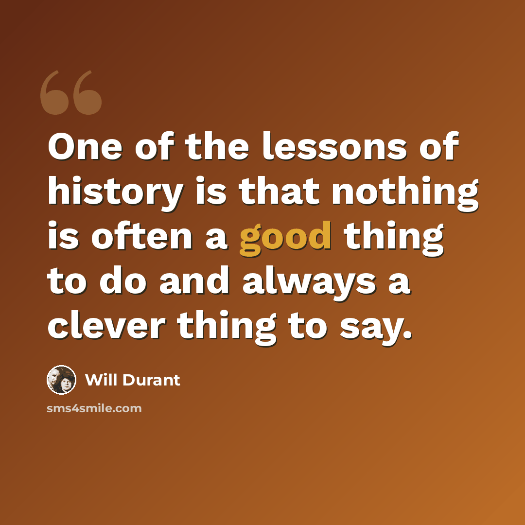 “One of the lessons of history is that nothing is often a good thing to do and always a clever thing to say.” quote by Will Durant
