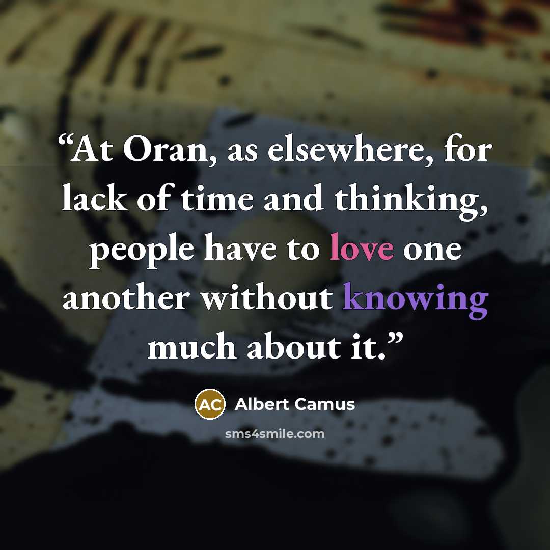 “At Oran, as elsewhere, for lack of time and thinking, people have to love one another without knowing much about it.” quote by Albert Camus